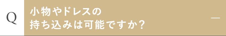 小物やドレスの持ち込みは可能ですか？