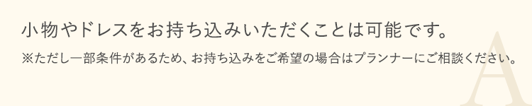 小物やドレスをお持ち込みいただくことは可能です。
