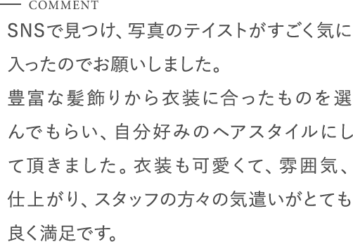 SNSで見つけ、写真のテイストがすごく気に入ったのでお願いしました。