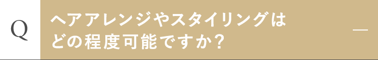 ヘアアレンジやスタイリングはどの程度可能ですか？
