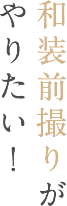 和装前撮りがやりたい！